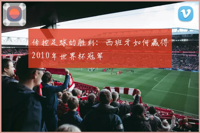 传控足球的胜利：西班牙如何赢得2010年世界杯冠军