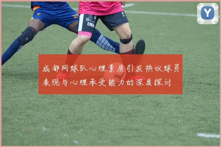 成都网球队心理素质引发热议球员表现与心理承受能力的深度探讨