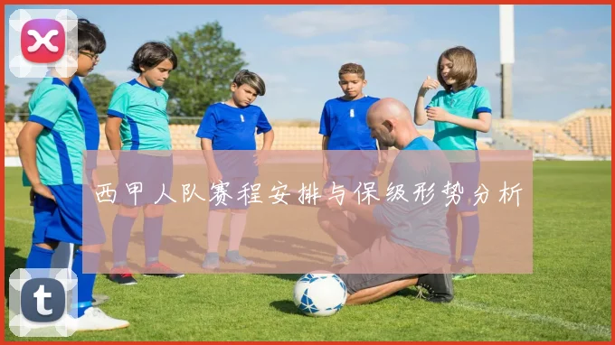 西甲人队赛程安排与保级形势分析