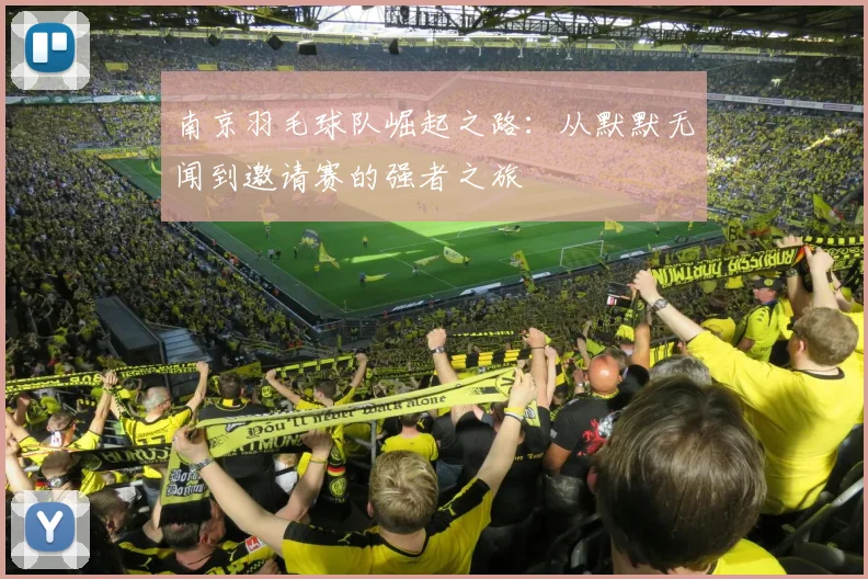 南京羽毛球队崛起之路：从默默无闻到邀请赛的强者之旅