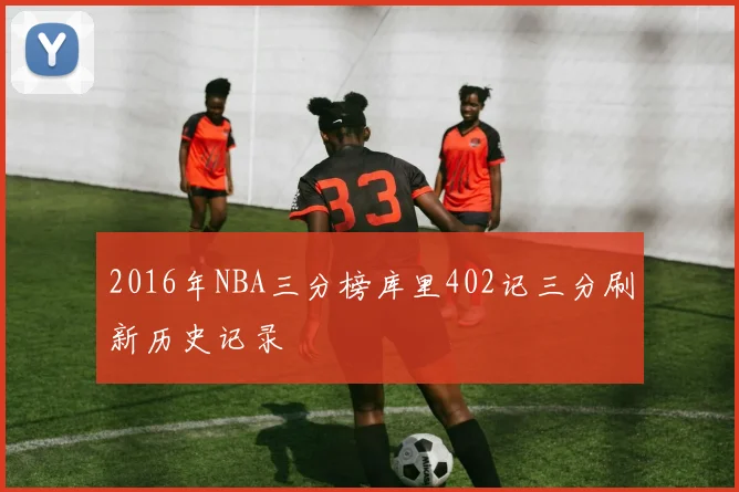 2016年NBA三分榜库里402记三分刷新历史记录