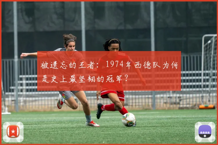 被遗忘的王者：1974年西德队为何是史上最坚韧的冠军？