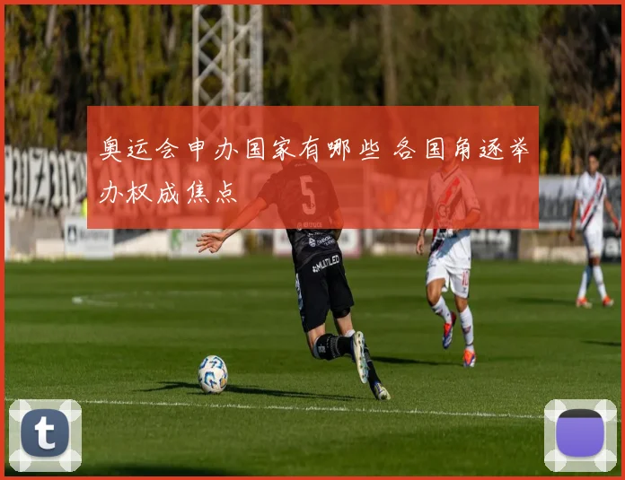 奥运会申办国家有哪些 各国角逐举办权成焦点