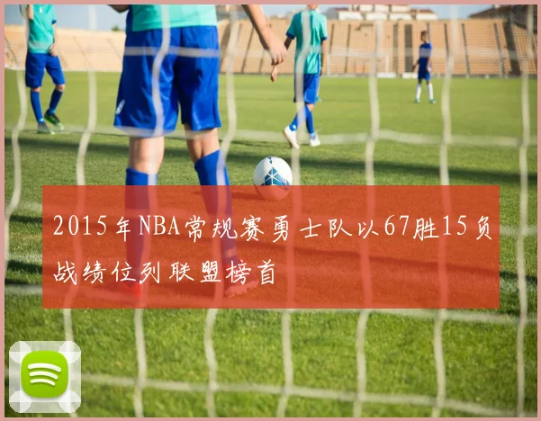 2015年NBA常规赛勇士队以67胜15负战绩位列联盟榜首